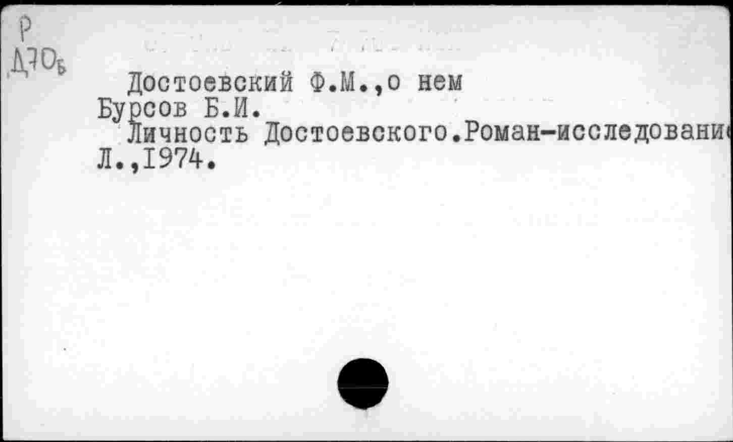 ﻿Достоевский Ф.М.,о нем
Бурсов Б.И.
Личность Достоевского.Роман-исследовашн
Л.,1974.